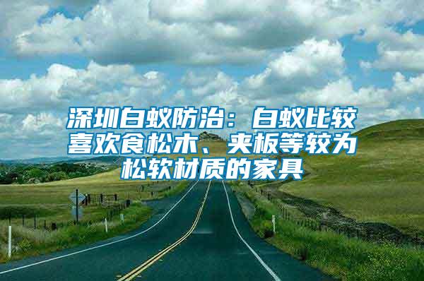 深圳白蟻防治：白蟻比較喜歡食松木、夾板等較為松軟材質的家具