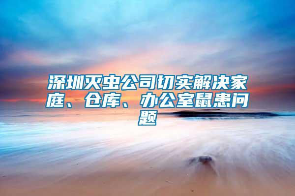 深圳滅蟲公司切實(shí)解決家庭、倉(cāng)庫(kù)、辦公室鼠患問(wèn)題