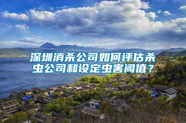 深圳消殺公司如何評估殺蟲公司和設定蟲害閾值？