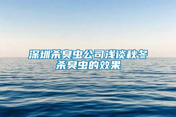 深圳殺臭蟲公司淺談秋冬殺臭蟲的效果