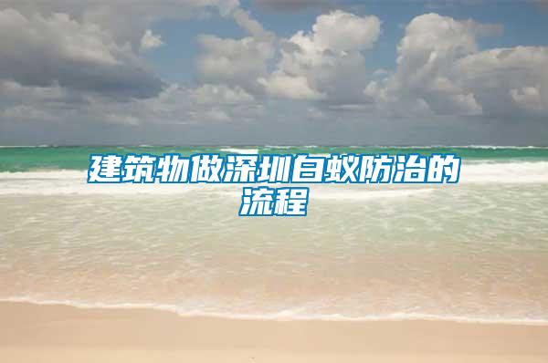 建筑物做深圳白蟻防治的流程