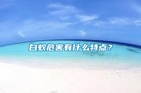 白蟻危害有什么特點(diǎn)？