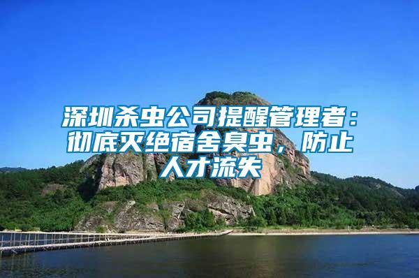 深圳殺蟲公司提醒管理者：徹底滅絕宿舍臭蟲，防止人才流失