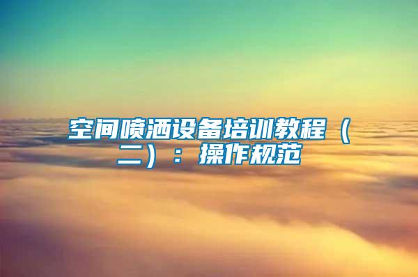 空間噴灑設備培訓教程（二）：操作規(guī)范