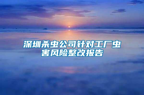 深圳殺蟲公司針對工廠蟲害風(fēng)險整改報告