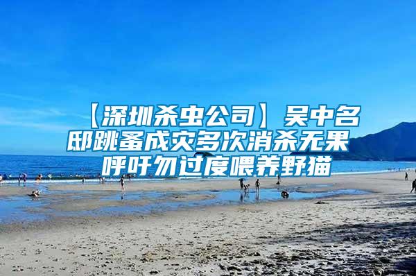 【深圳殺蟲公司】吳中名邸跳蚤成災(zāi)多次消殺無果 呼吁勿過度喂養(yǎng)野貓