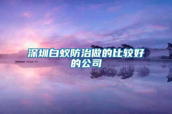 深圳白蟻防治做的比較好的公司