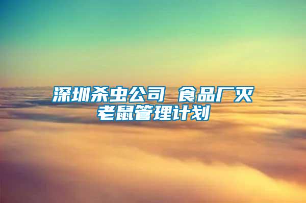 深圳殺蟲公司 食品廠滅老鼠管理計劃