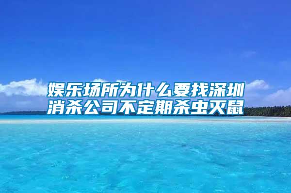 娛樂場所為什么要找深圳消殺公司不定期殺蟲滅鼠