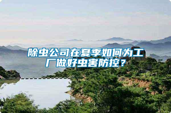 除蟲公司在夏季如何為工廠做好蟲害防控？