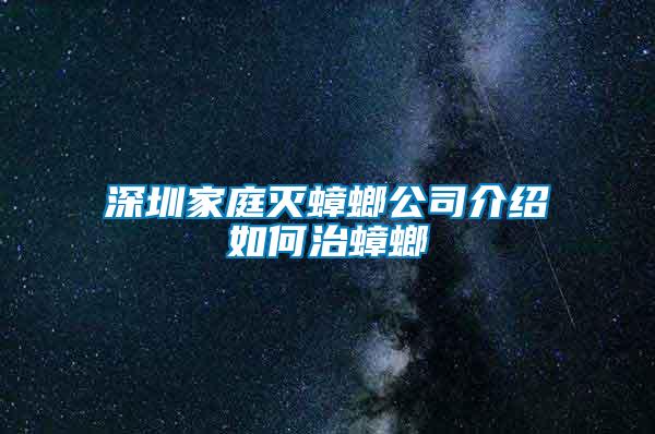 深圳家庭滅蟑螂公司介紹如何治蟑螂