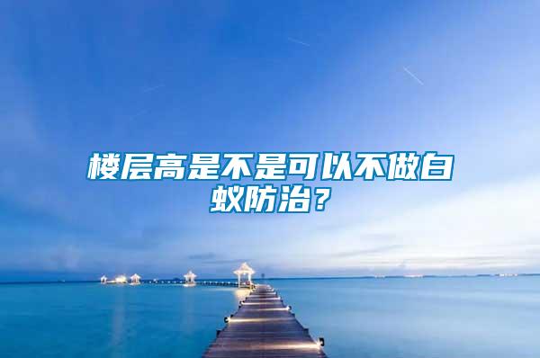 樓層高是不是可以不做白蟻防治？