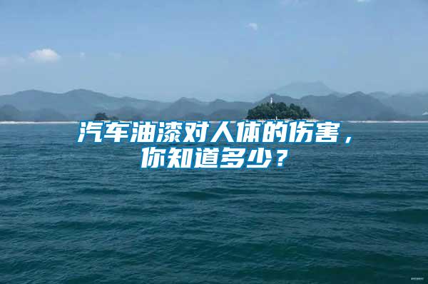 汽車(chē)油漆對(duì)人體的傷害，你知道多少？