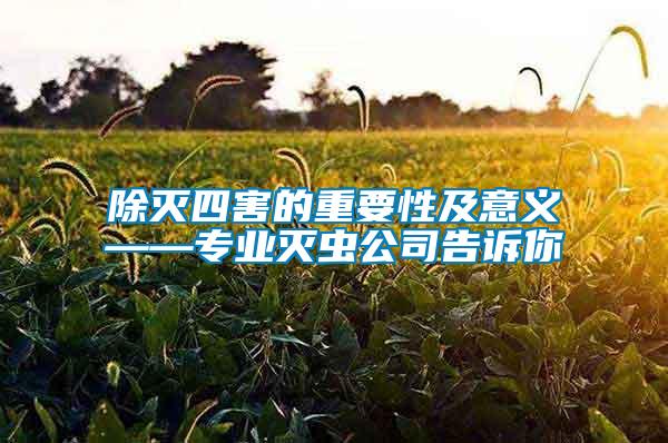 除滅四害的重要性及意義——專業(yè)滅蟲(chóng)公司告訴你