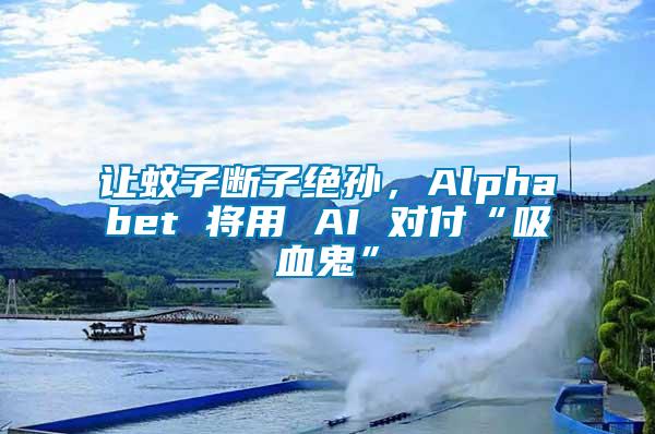 讓蚊子斷子絕孫，Alphabet 將用 AI 對(duì)付“吸血鬼”