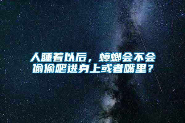 人睡著以后，蟑螂會(huì)不會(huì)偷偷爬進(jìn)身上或者嘴里？