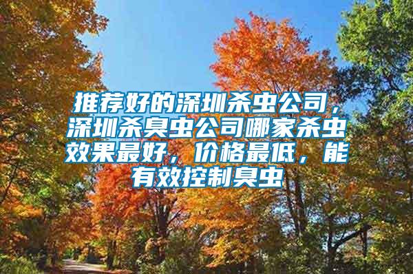 推薦好的深圳殺蟲公司，深圳殺臭蟲公司哪家殺蟲效果最好，價格最低，能有效控制臭蟲