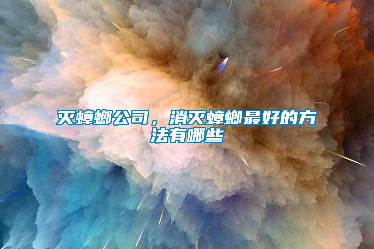 滅蟑螂公司，消滅蟑螂最好的方法有哪些