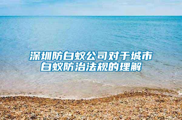 深圳防白蟻公司對于城市白蟻防治法規(guī)的理解