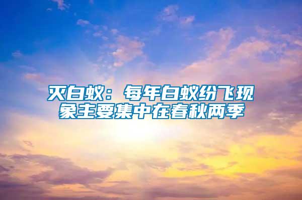 滅白蟻：每年白蟻紛飛現(xiàn)象主要集中在春秋兩季