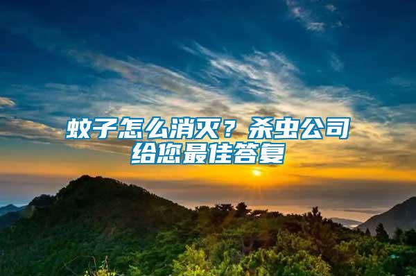 蚊子怎么消滅？殺蟲公司給您最佳答復