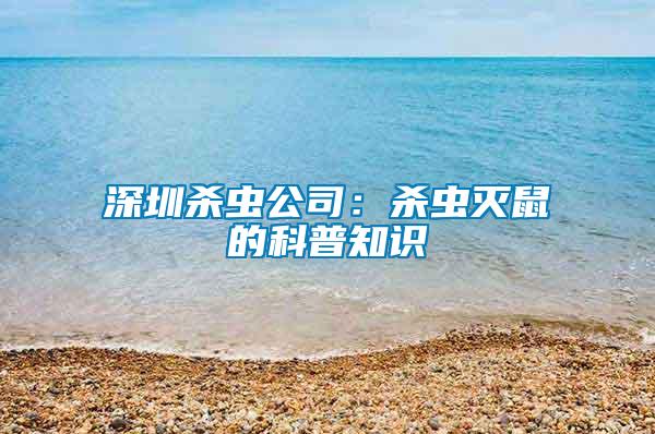 深圳殺蟲公司：殺蟲滅鼠的科普知識(shí)