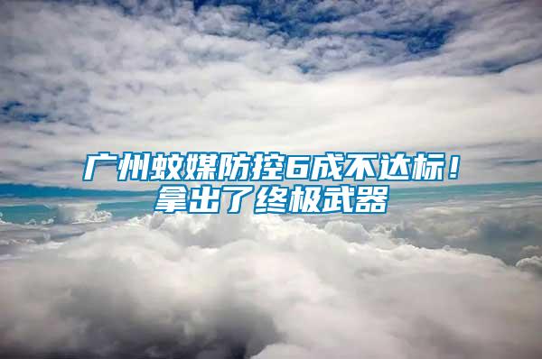 廣州蚊媒防控6成不達(dá)標(biāo)！拿出了終極武器