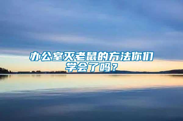 辦公室滅老鼠的方法你們學(xué)會(huì)了嗎？