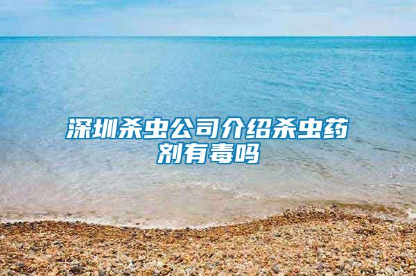 深圳殺蟲(chóng)公司介紹殺蟲(chóng)藥劑有毒嗎