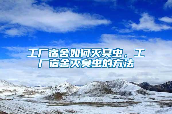 工廠宿舍如何滅臭蟲，工廠宿舍滅臭蟲的方法