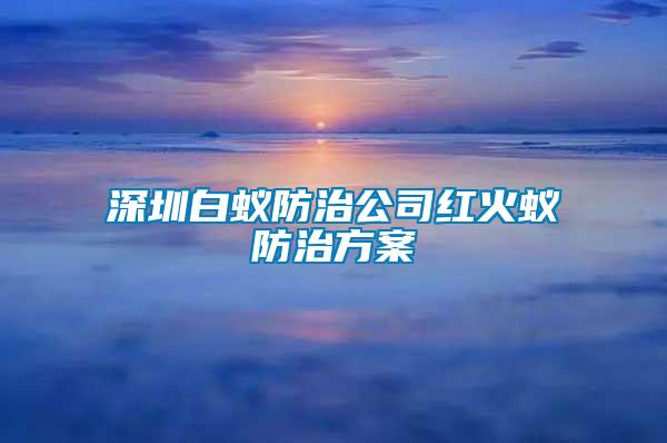 深圳白蟻防治公司紅火蟻防治方案