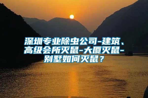 深圳專業(yè)除蟲(chóng)公司-建筑、高級(jí)會(huì)所滅鼠-大廈滅鼠-別墅如何滅鼠？