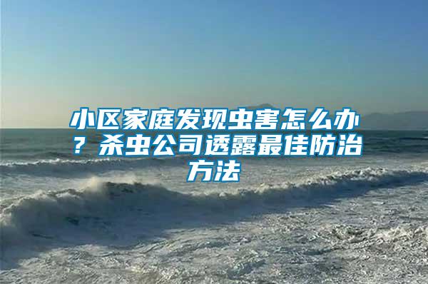 小區(qū)家庭發(fā)現(xiàn)蟲害怎么辦？殺蟲公司透露最佳防治方法