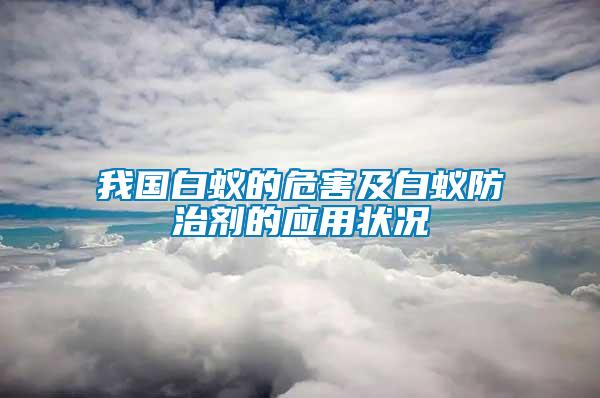 我國(guó)白蟻的危害及白蟻防治劑的應(yīng)用狀況