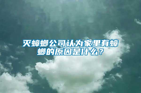 滅蟑螂公司認(rèn)為家里有蟑螂的原因是什么？