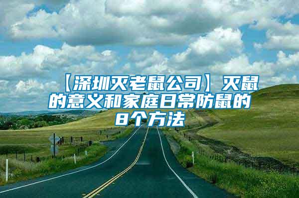 【深圳滅老鼠公司】滅鼠的意義和家庭日常防鼠的8個(gè)方法