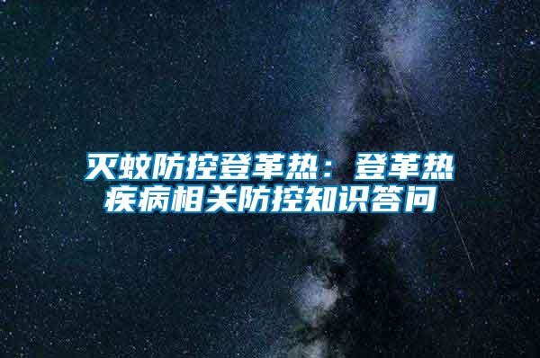 滅蚊防控登革熱：登革熱疾病相關(guān)防控知識(shí)答問