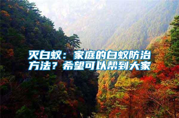 滅白蟻：家庭的白蟻防治方法？希望可以幫到大家