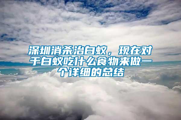 深圳消殺治白蟻，現(xiàn)在對于白蟻吃什么食物來做一個詳細(xì)的總結(jié)