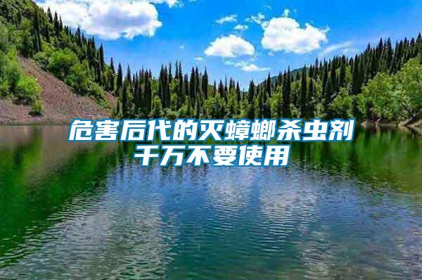 危害后代的滅蟑螂殺蟲(chóng)劑千萬(wàn)不要使用