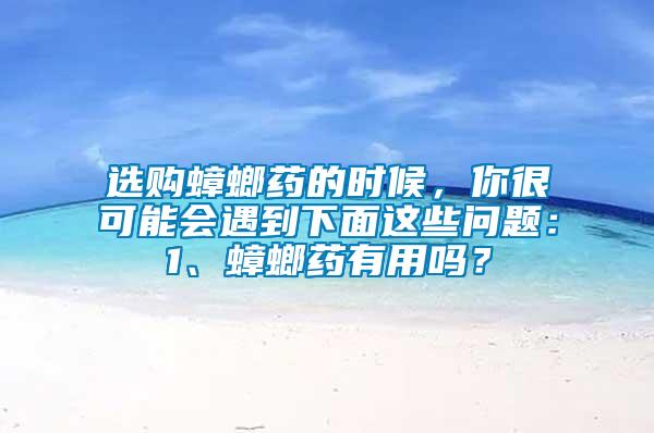 選購蟑螂藥的時候，你很可能會遇到下面這些問題：1、蟑螂藥有用嗎？