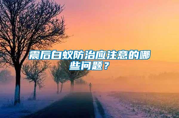 震后白蟻防治應(yīng)注意的哪些問(wèn)題？