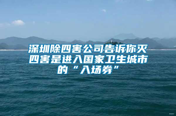 深圳除四害公司告訴你滅四害是進(jìn)入國家衛(wèi)生城市的“入場(chǎng)券”