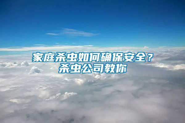 家庭殺蟲(chóng)如何確保安全？殺蟲(chóng)公司教你