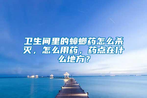 衛(wèi)生間里的蟑螂藥怎么殺滅，怎么用藥，藥點(diǎn)在什么地方？