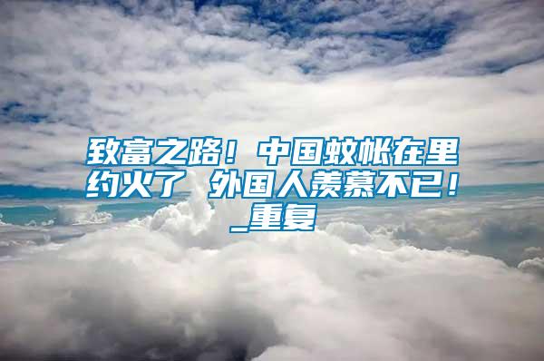 致富之路！中國蚊帳在里約火了 外國人羨慕不已！_重復