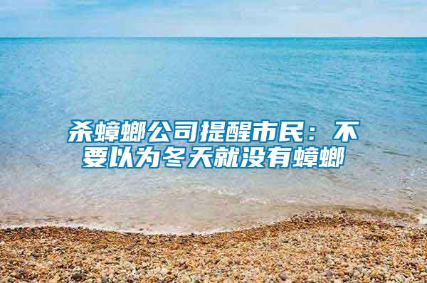 殺蟑螂公司提醒市民：不要以為冬天就沒有蟑螂