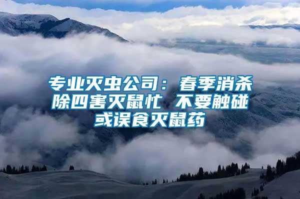 專業(yè)滅蟲公司：春季消殺除四害滅鼠忙 不要觸碰或誤食滅鼠藥