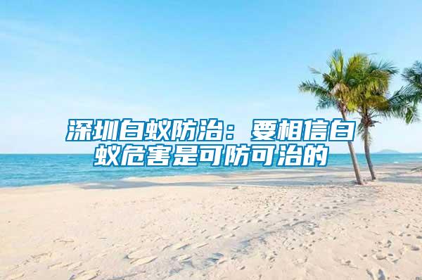 深圳白蟻防治：要相信白蟻危害是可防可治的