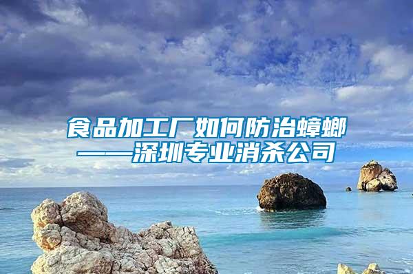 食品加工廠(chǎng)如何防治蟑螂——深圳專(zhuān)業(yè)消殺公司